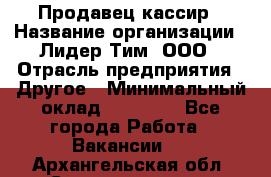 Продавец-кассир › Название организации ­ Лидер Тим, ООО › Отрасль предприятия ­ Другое › Минимальный оклад ­ 31 500 - Все города Работа » Вакансии   . Архангельская обл.,Северодвинск г.